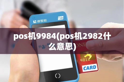 pos机9984(pos机2982什么意思) pos机9984(pos机2982什么意思)