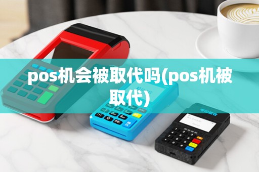 pos机会被取代吗(pos机被取代)