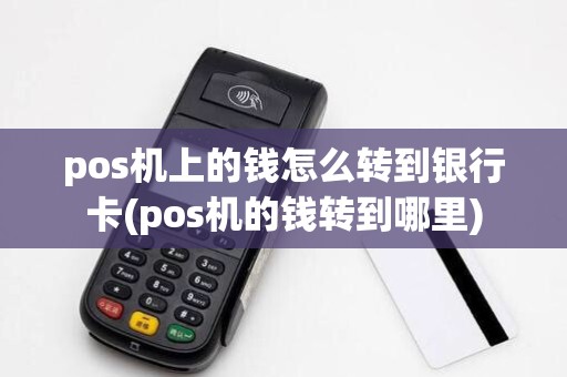 pos机上的钱怎么转到银行卡(pos机的钱转到哪里)