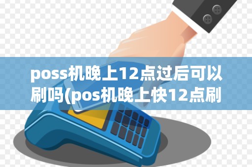 poss机晚上12点过后可以刷吗(pos机晚上快12点刷卡)
