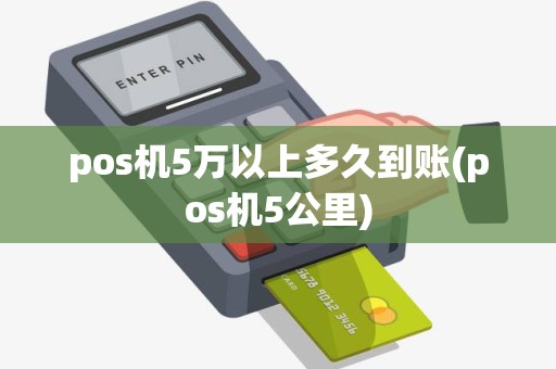 pos机5万以上多久到账(pos机5公里) pos机5万以上多久到账(pos机5公里)