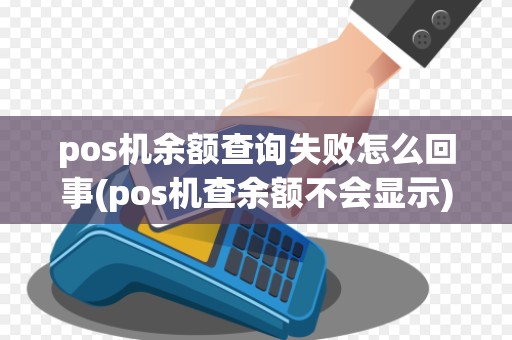 pos机余额查询失败怎么回事(pos机查余额不会显示) pos机余额查询失败怎么回事(pos机查余额不会显示)