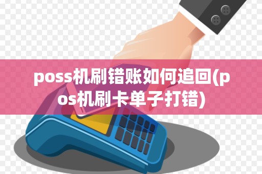 poss机刷错账如何追回(pos机刷卡单子打错) poss机刷错账如何追回(pos机刷卡单子打错)