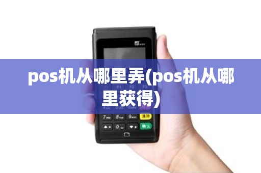 pos机从哪里弄(pos机从哪里获得) pos机从哪里弄(pos机从哪里获得)