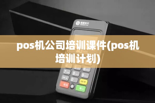 pos机公司培训课件(pos机培训计划) pos机公司培训课件(pos机培训计划)
