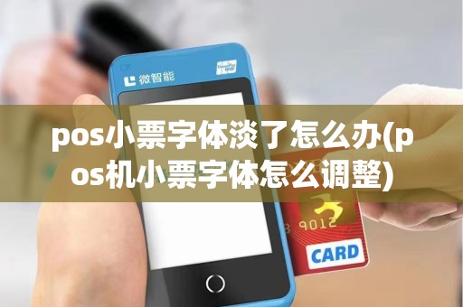 pos小票字体淡了怎么办(pos机小票字体怎么调整)