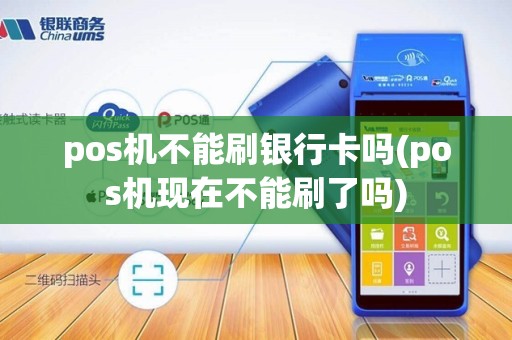pos机不能刷银行卡吗(pos机现在不能刷了吗) pos机不能刷银行卡吗(pos机现在不能刷了吗)