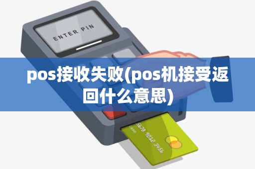 pos接收失败(pos机接受返回什么意思) pos接收失败(pos机接受返回什么意思)