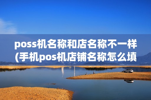 poss机名称和店名称不一样(手机pos机店铺名称怎么填写) poss机名称和店名称不一样(手机pos机店铺名称怎么填写)