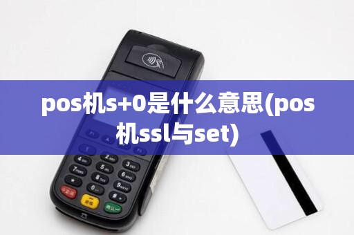 pos机s+0是什么意思(pos机ssl与set) pos机s+0是什么意思(pos机ssl与set)