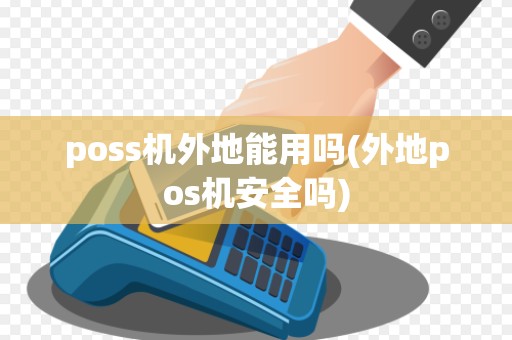 poss机外地能用吗(外地pos机安全吗) poss机外地能用吗(外地pos机安全吗)