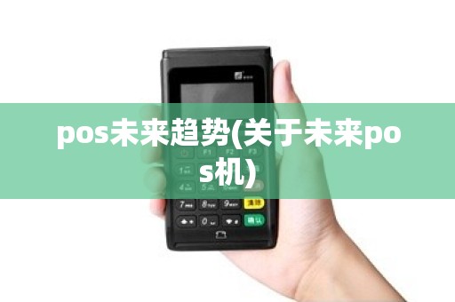 pos未来趋势(关于未来pos机) pos未来趋势(关于未来pos机)