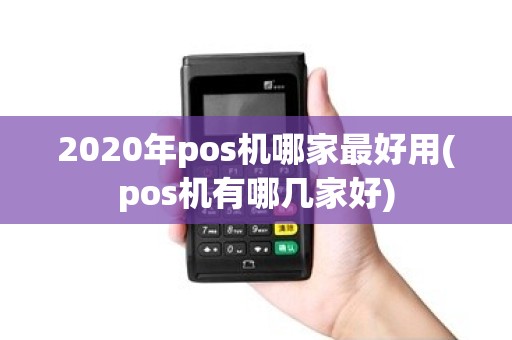 2020年pos机哪家最好用(pos机有哪几家好) 2020年pos机哪家最好用(pos机有哪几家好)