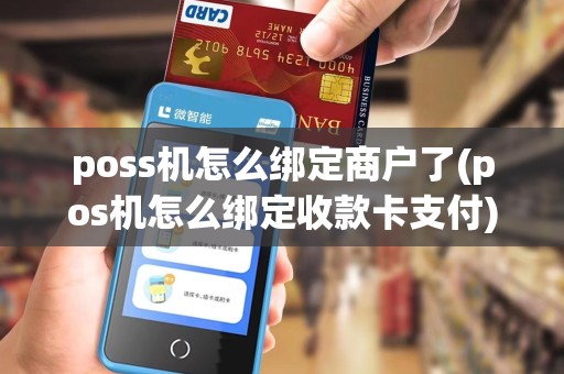 poss机怎么绑定商户了(pos机怎么绑定收款卡支付) poss机怎么绑定商户了(pos机怎么绑定收款卡支付)