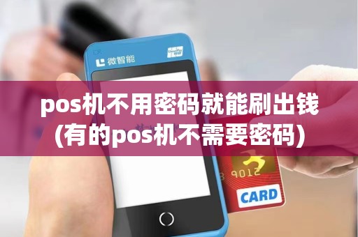 pos机不用密码就能刷出钱(有的pos机不需要密码) pos机不用密码就能刷出钱(有的pos机不需要密码)