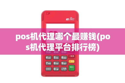 pos机代理哪个最赚钱(pos机代理平台排行榜)