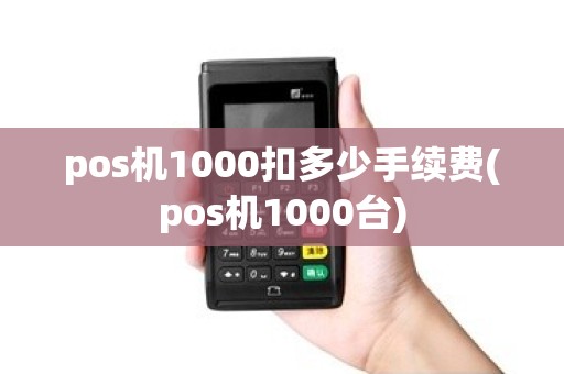 pos机1000扣多少手续费(pos机1000台) pos机1000扣多少手续费(pos机1000台)