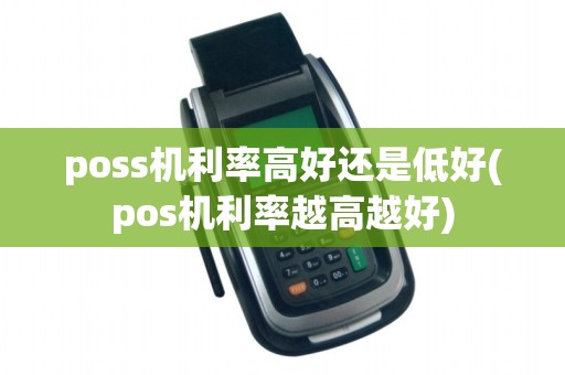poss机利率高好还是低好(pos机利率越高越好) poss机利率高好还是低好(pos机利率越高越好)
