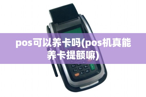 pos可以养卡吗(pos机真能养卡提额嘛)