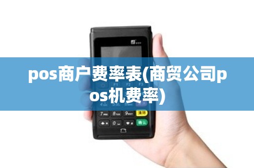pos商户费率表(商贸公司pos机费率) pos商户费率表(商贸公司pos机费率)