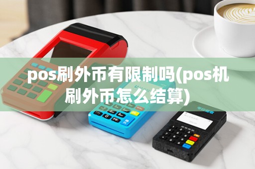 pos刷外币有限制吗(pos机刷外币怎么结算)