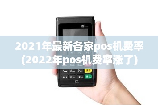 2021年最新各家pos机费率(2022年pos机费率涨了) 2021年最新各家pos机费率(2022年pos机费率涨了)