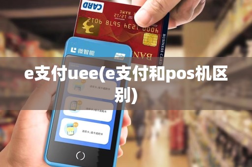 e支付uee(e支付和pos机区别) e支付uee(e支付和pos机区别)