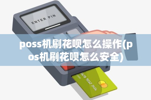 poss机刷花呗怎么操作(pos机刷花呗怎么安全) poss机刷花呗怎么操作(pos机刷花呗怎么安全)