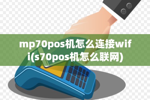 mp70pos机怎么连接wifi(s70pos机怎么联网) mp70pos机怎么连接wifi(s70pos机怎么联网)
