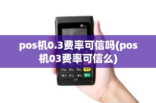 pos机0.3费率可信吗(pos机03费率可信么) pos机0.3费率可信吗(pos机03费率可信么)