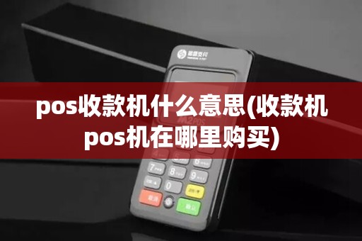 pos收款机什么意思(收款机pos机在哪里购买)
