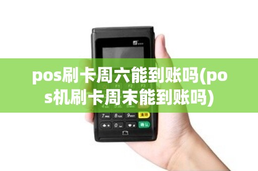 pos刷卡周六能到账吗(pos机刷卡周末能到账吗)