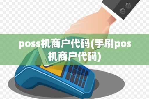 poss机商户代码(手刷pos机商户代码) poss机商户代码(手刷pos机商户代码)
