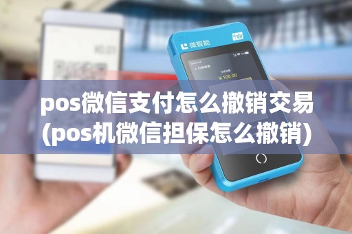 pos微信支付怎么撤销交易(pos机微信担保怎么撤销) pos微信支付怎么撤销交易(pos机微信担保怎么撤销)