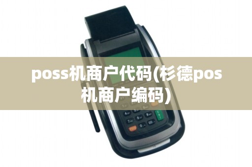 poss机商户代码(杉德pos机商户编码) poss机商户代码(杉德pos机商户编码)