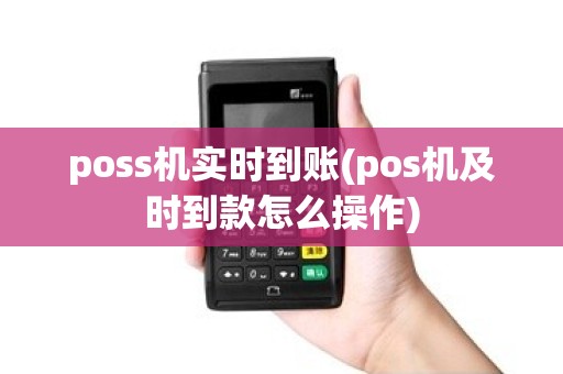 poss机实时到账(pos机及时到款怎么操作) poss机实时到账(pos机及时到款怎么操作)