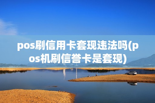 pos刷信用卡套现违法吗(pos机刷信誉卡是套现) pos刷信用卡套现违法吗(pos机刷信誉卡是套现)