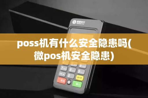 poss机有什么安全隐患吗(微pos机安全隐患) poss机有什么安全隐患吗(微pos机安全隐患)