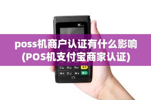 poss机商户认证有什么影响(POS机支付宝商家认证) poss机商户认证有什么影响(POS机支付宝商家认证)