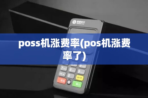poss机涨费率(pos机涨费率了) poss机涨费率(pos机涨费率了)