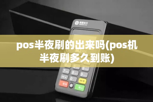 pos半夜刷的出来吗(pos机半夜刷多久到账) pos半夜刷的出来吗(pos机半夜刷多久到账)