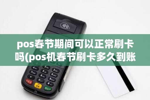 pos春节期间可以正常刷卡吗(pos机春节刷卡多久到账) pos春节期间可以正常刷卡吗(pos机春节刷卡多久到账)
