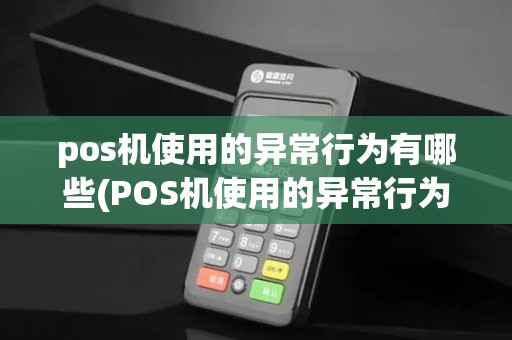 pos机使用的异常行为有哪些(POS机使用的异常行为) pos机使用的异常行为有哪些(POS机使用的异常行为)