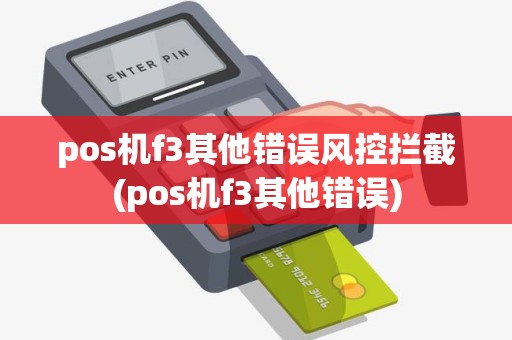 pos机f3其他错误风控拦截(pos机f3其他错误) pos机f3其他错误风控拦截(pos机f3其他错误)