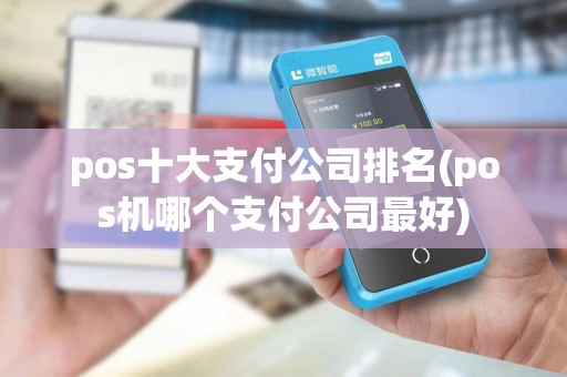 pos十大支付公司排名(pos机哪个支付公司最好) pos十大支付公司排名(pos机哪个支付公司最好)