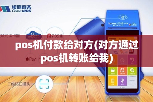 pos机付款给对方(对方通过pos机转账给我) pos机付款给对方(对方通过pos机转账给我)