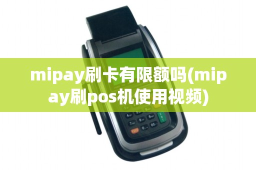 mipay刷卡有限额吗(mipay刷pos机使用视频) mipay刷卡有限额吗(mipay刷pos机使用视频)