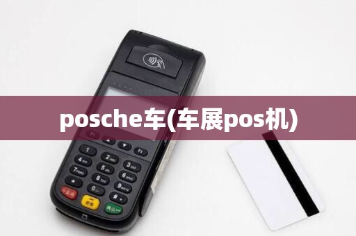 posche车(车展pos机) posche车(车展pos机)