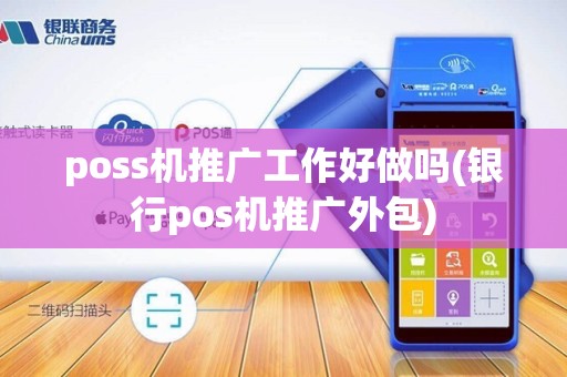 poss机推广工作好做吗(银行pos机推广外包) poss机推广工作好做吗(银行pos机推广外包)