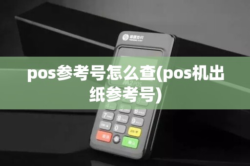 pos参考号怎么查(pos机出纸参考号) pos参考号怎么查(pos机出纸参考号)